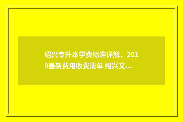 绍兴专升本学费标准详解，2019最新费用收费清单 绍兴文理专升本学费
