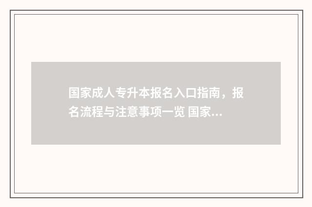 国家成人专升本报名入口指南，报名流程与注意事项一览 国家成人专升本报名时间