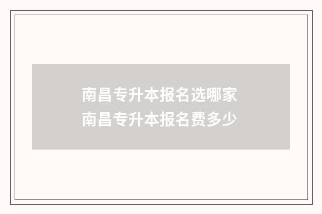 南昌专升本报名选哪家 南昌专升本报名费多少