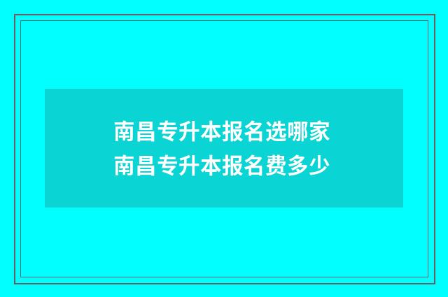 南昌专升本报名选哪家 南昌专升本报名费多少