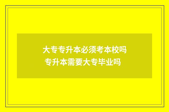 大专专升本必须考本校吗 专升本需要大专毕业吗