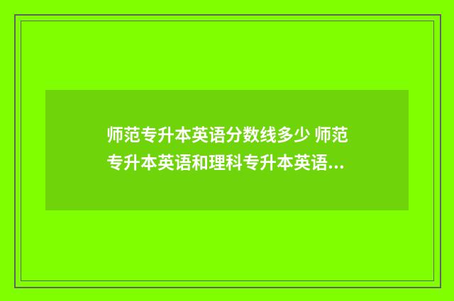 师范专升本英语分数线多少 师范专升本英语和理科专升本英语一样吗