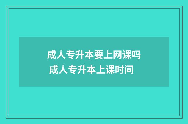 成人专升本要上网课吗 成人专升本上课时间