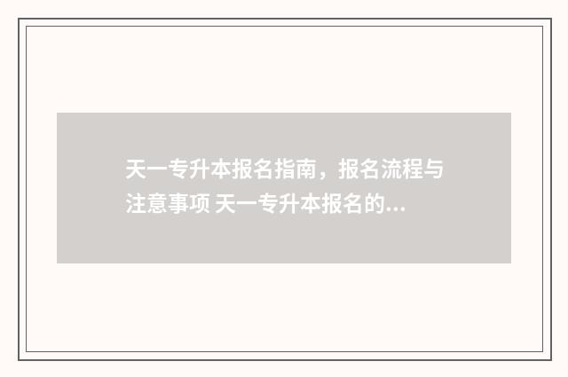 天一专升本报名指南，报名流程与注意事项 天一专升本报名的信息安全