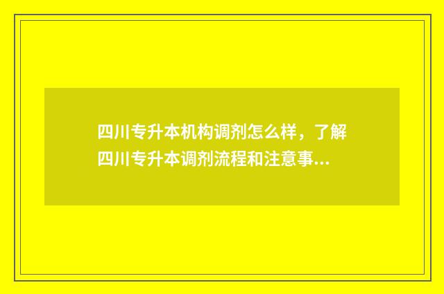 四川专升本机构调剂怎么样，了解四川专升本调剂流程和注意事项 四川专升本机构那个好