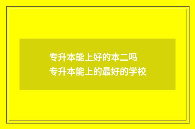 专升本能上好的本二吗 专升本能上的最好的学校