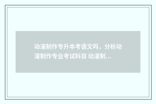 动漫制作专升本考语文吗，分析动漫制作专业考试科目 动漫制作专升本好考吗