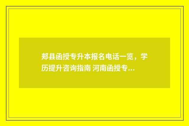 郏县函授专升本报名电话一览，学历提升咨询指南 河南函授专升本