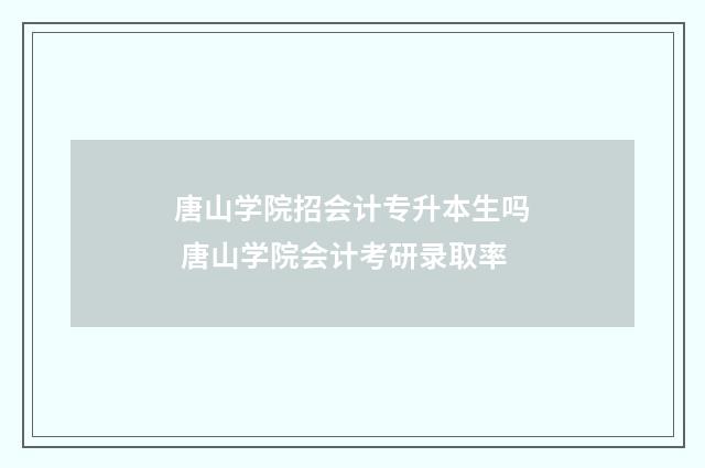 唐山学院招会计专升本生吗 唐山学院会计考研录取率