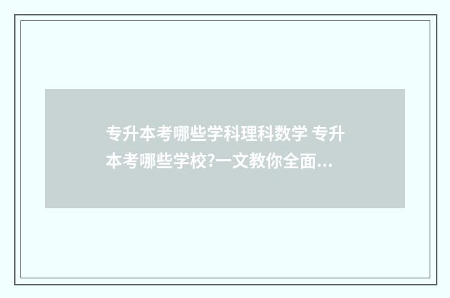 专升本考哪些学科理科数学 专升本考哪些学校?一文教你全面了解
