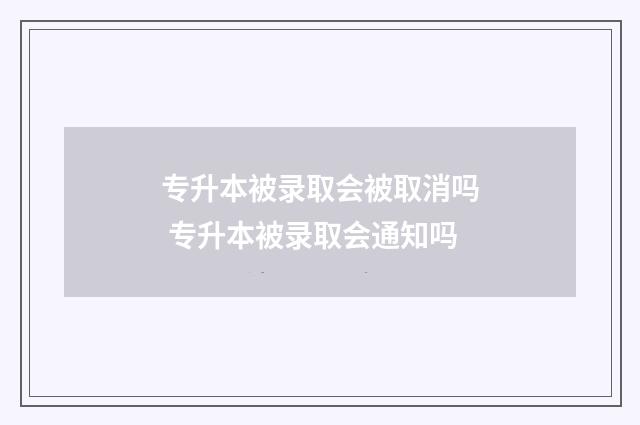 专升本被录取会被取消吗 专升本被录取会通知吗