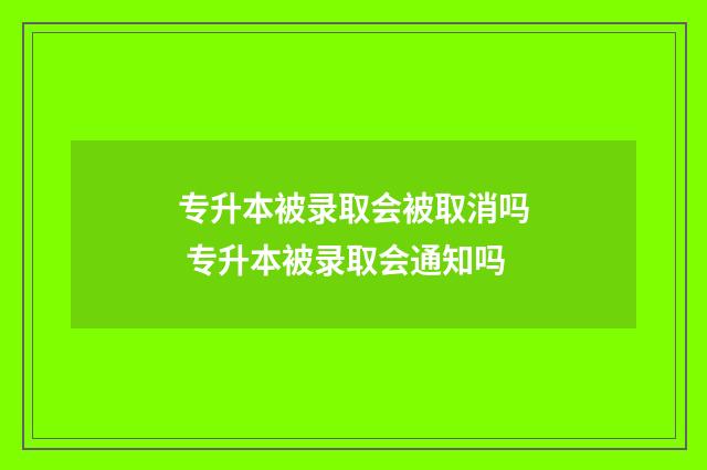 专升本被录取会被取消吗 专升本被录取会通知吗