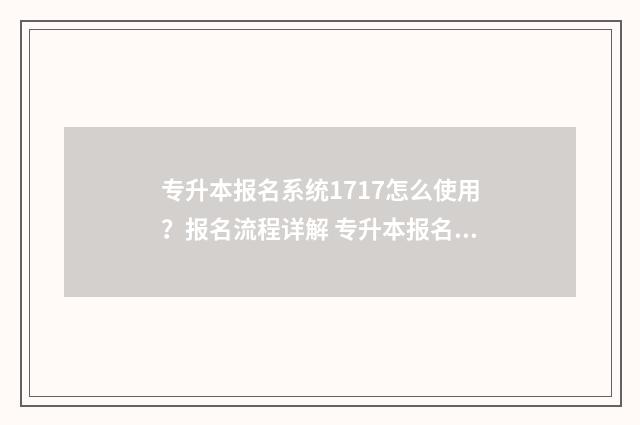 专升本报名系统1717怎么使用？报名流程详解 专升本报名系统官网