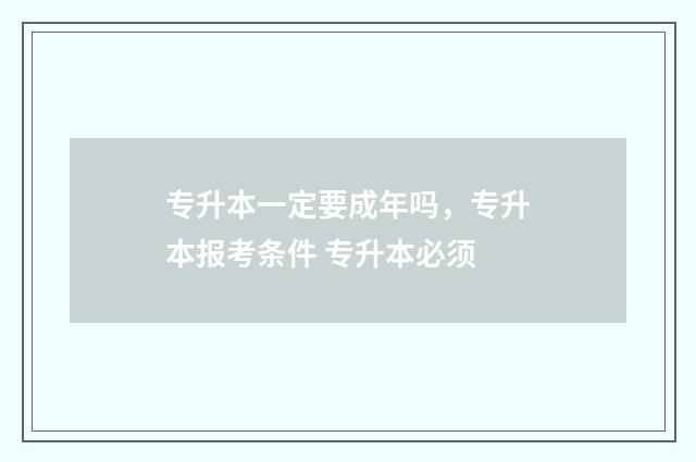 专升本一定要成年吗，专升本报考条件 专升本必须