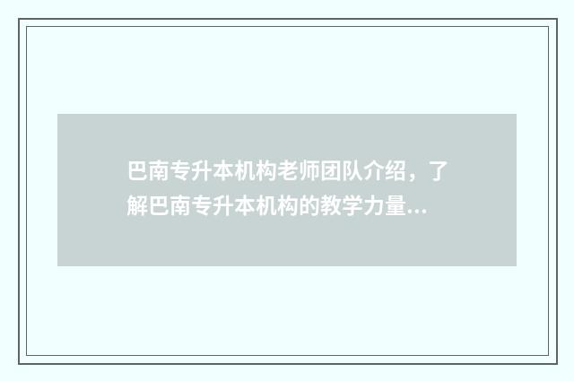 巴南专升本机构老师团队介绍，了解巴南专升本机构的教学力量 巴南区专升本的学校