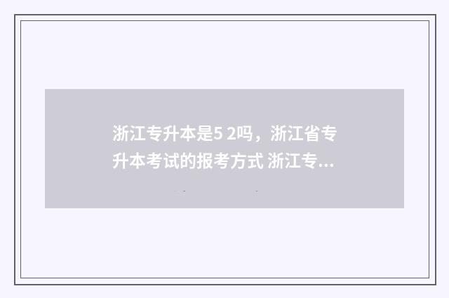 浙江专升本是5 2吗，浙江省专升本考试的报考方式 浙江专升本是先出成绩再报学校吗