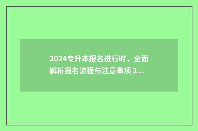2024专升本报名进行时，全面解析报名流程与注意事项 2024专升本报名时间是多少河南