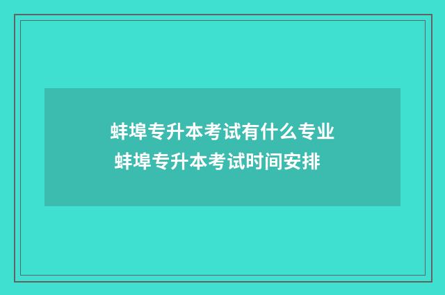 蚌埠专升本考试有什么专业 蚌埠专升本考试时间安排