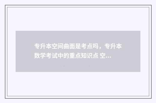 专升本空间曲面是考点吗，专升本数学考试中的重点知识点 空间曲面怎么形成的