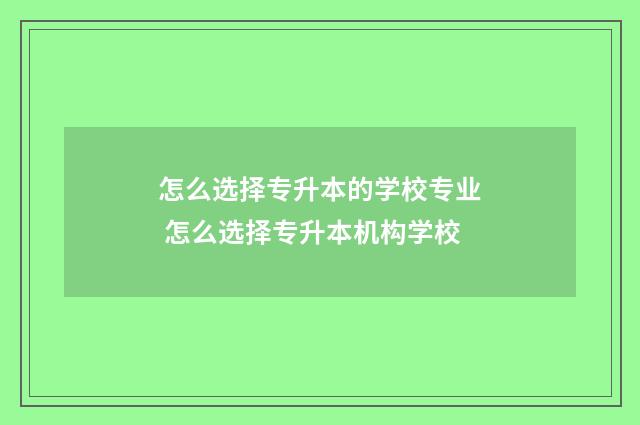 怎么选择专升本的学校专业 怎么选择专升本机构学校