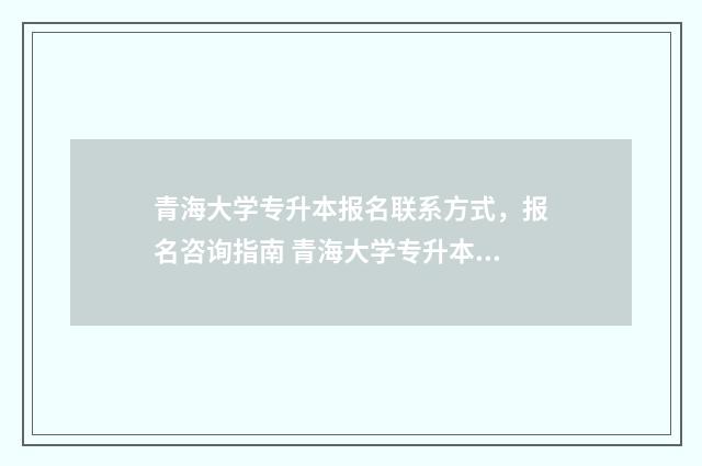 青海大学专升本报名联系方式，报名咨询指南 青海大学专升本录取名单