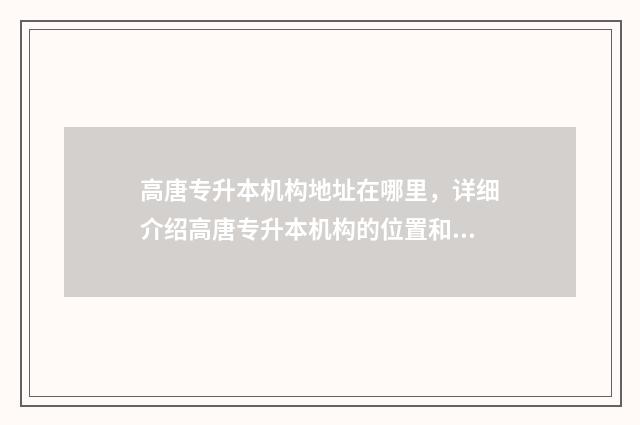 高唐专升本机构地址在哪里，详细介绍高唐专升本机构的位置和联系方式 高唐招生