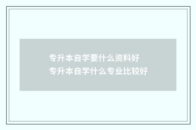 专升本自学要什么资料好 专升本自学什么专业比较好
