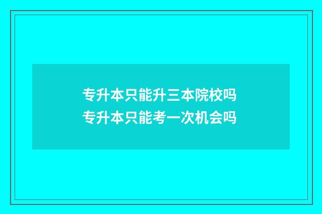 专升本只能升三本院校吗 专升本只能考一次机会吗