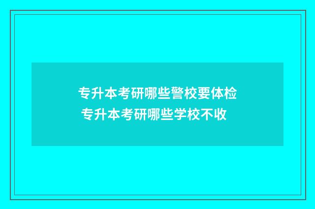专升本考研哪些警校要体检 专升本考研哪些学校不收