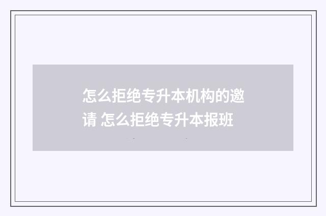 怎么拒绝专升本机构的邀请 怎么拒绝专升本报班