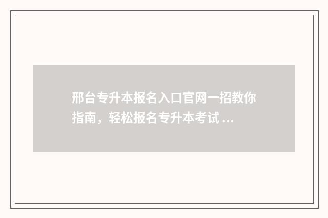 邢台专升本报名入口官网一招教你指南，轻松报名专升本考试 邢台专升本报名网站