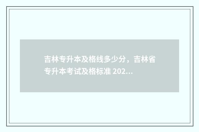 吉林专升本及格线多少分，吉林省专升本考试及格标准 2021年吉林专升本分数线会提高吗