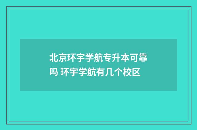 北京环宇学航专升本可靠吗 环宇学航有几个校区