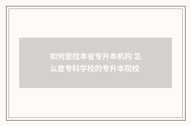 如何查找本省专升本机构 怎么查专科学校的专升本院校