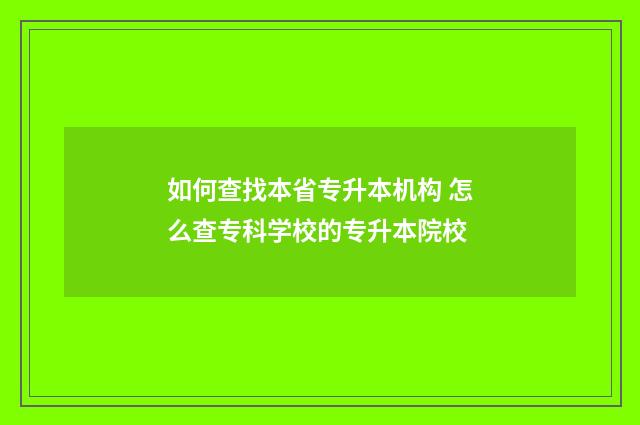如何查找本省专升本机构 怎么查专科学校的专升本院校