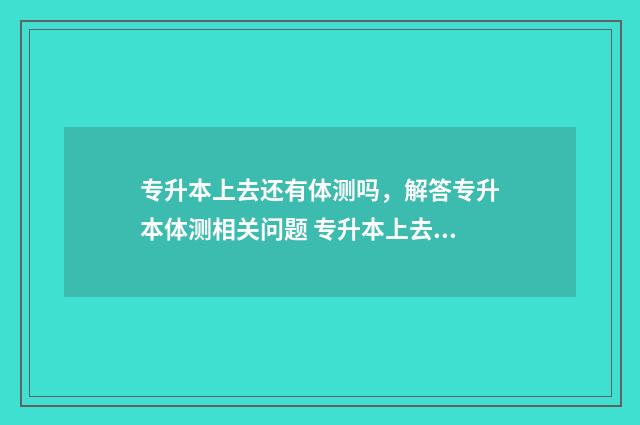 专升本上去还有体测吗，解答专升本体测相关问题 专升本上去还有必要当班委吗