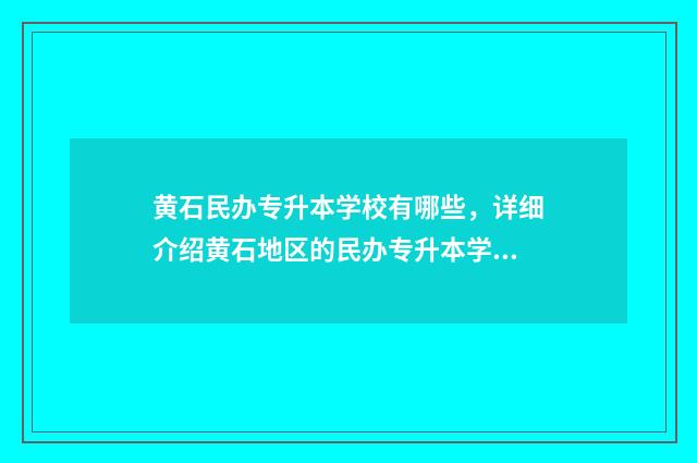 黄石民办专升本学校有哪些，详细介绍黄石地区的民办专升本学校 黄石民办专升本学校排名