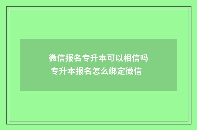 微信报名专升本可以相信吗 专升本报名怎么绑定微信