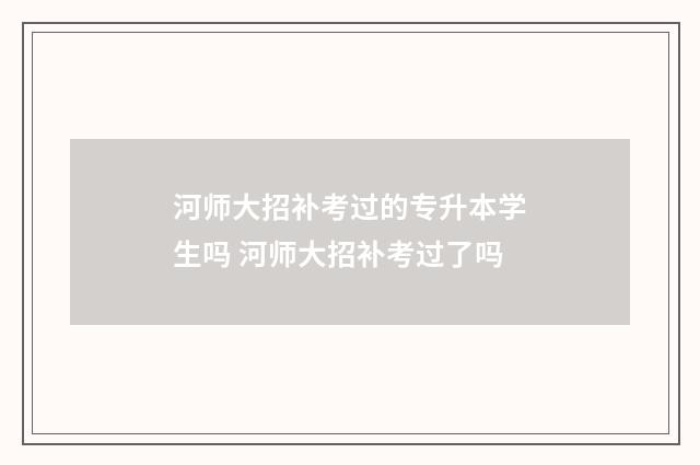 河师大招补考过的专升本学生吗 河师大招补考过了吗