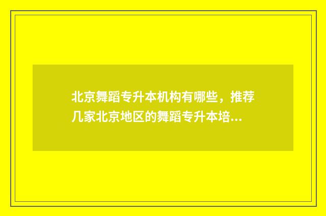 北京舞蹈专升本机构有哪些，推荐几家北京地区的舞蹈专升本培训机构 北京舞蹈学院专升本2020年报名时间