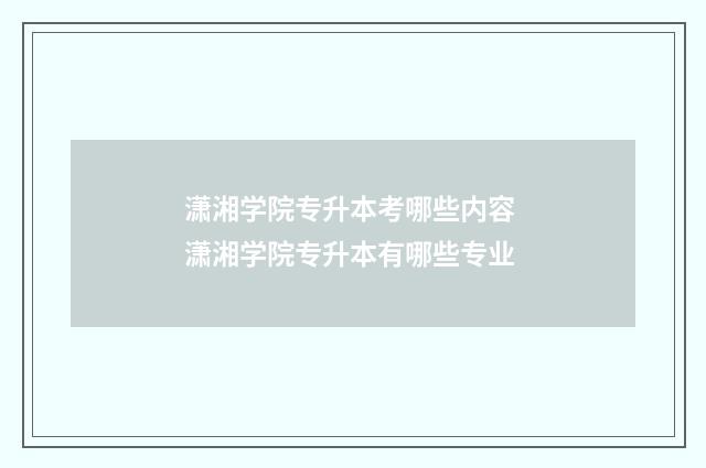 潇湘学院专升本考哪些内容 潇湘学院专升本有哪些专业