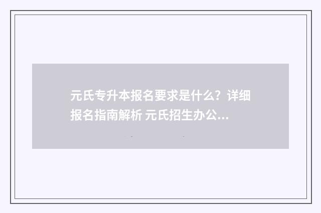 元氏专升本报名要求是什么？详细报名指南解析 元氏招生办公室电话是多少?