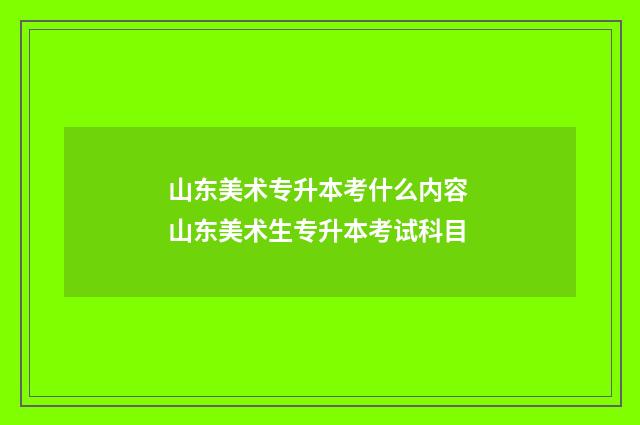 山东美术专升本考什么内容 山东美术生专升本考试科目