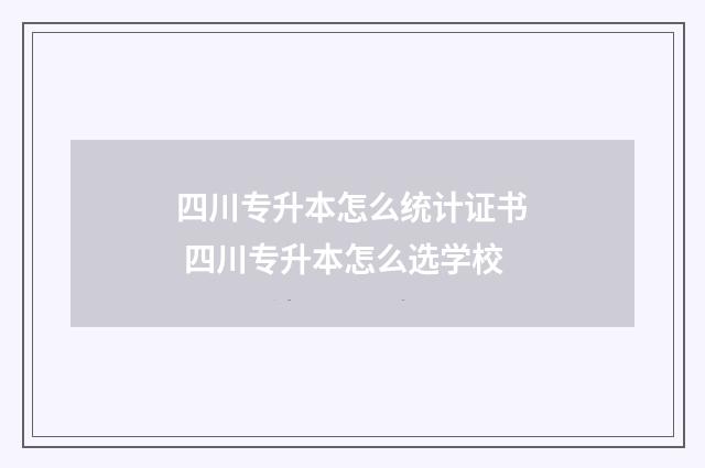 四川专升本怎么统计证书 四川专升本怎么选学校