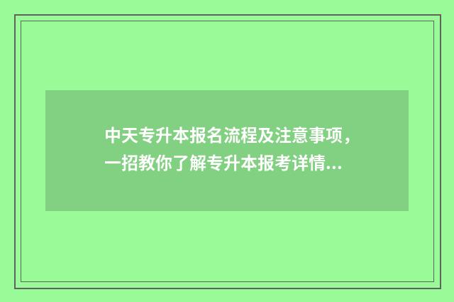 中天专升本报名流程及注意事项，一招教你了解专升本报考详情 中专专升本考试