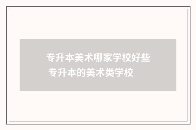专升本美术哪家学校好些 专升本的美术类学校