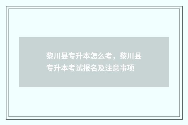 黎川县专升本怎么考，黎川县专升本考试报名及注意事项