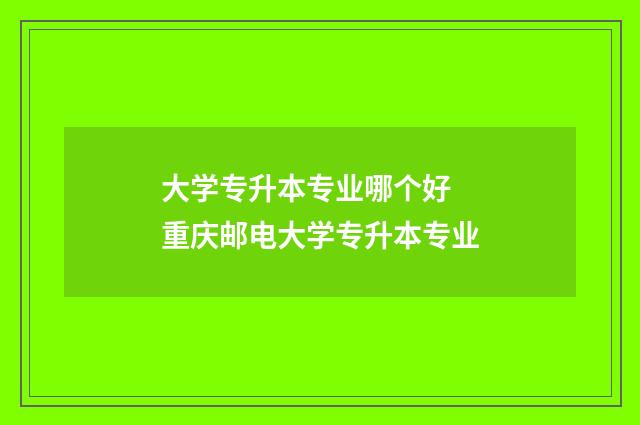 大学专升本专业哪个好 重庆邮电大学专升本专业
