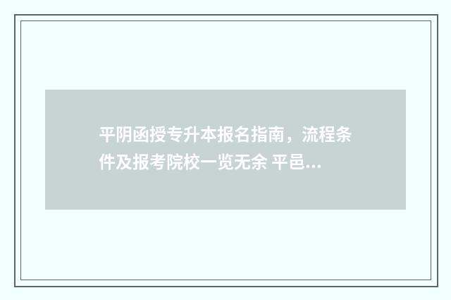 平阴函授专升本报名指南，流程条件及报考院校一览无余 平邑函授站