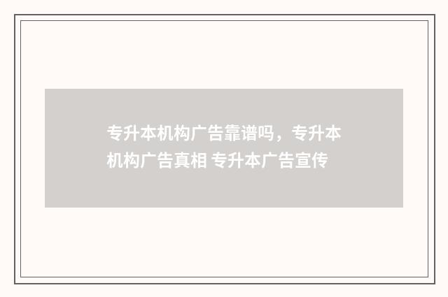 专升本机构广告靠谱吗，专升本机构广告真相 专升本广告宣传